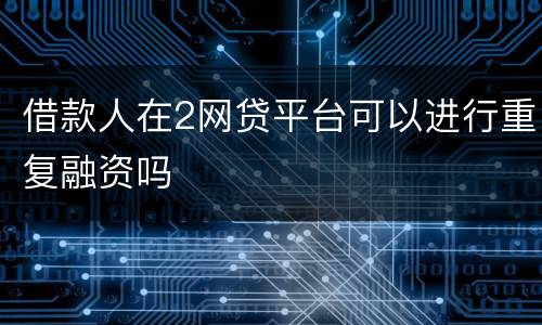 借款人在2网贷平台可以进行重复融资吗
