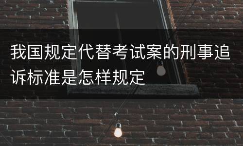我国规定代替考试案的刑事追诉标准是怎样规定