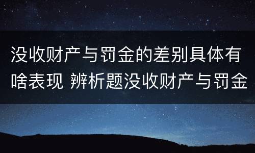没收财产与罚金的差别具体有啥表现 辨析题没收财产与罚金