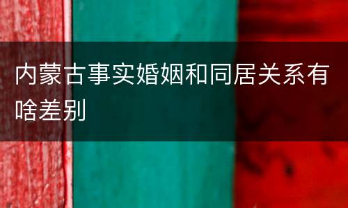 内蒙古事实婚姻和同居关系有啥差别