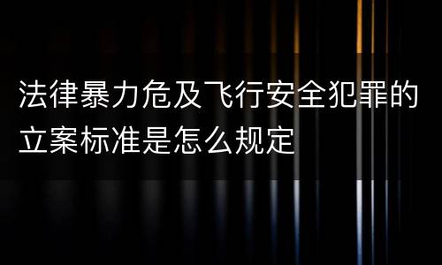 法律暴力危及飞行安全犯罪的立案标准是怎么规定
