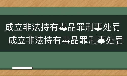 成立非法持有毒品罪刑事处罚 成立非法持有毒品罪刑事处罚标准