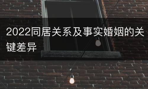 2022同居关系及事实婚姻的关键差异