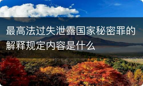 最高法过失泄露国家秘密罪的解释规定内容是什么
