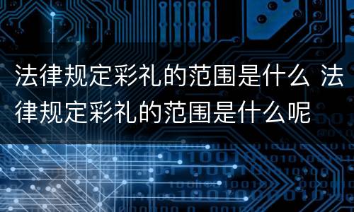 法律规定彩礼的范围是什么 法律规定彩礼的范围是什么呢