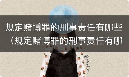 规定赌博罪的刑事责任有哪些（规定赌博罪的刑事责任有哪些条款）