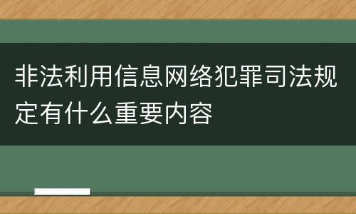 非法利用信息网络犯罪司法规定有什么重要内容