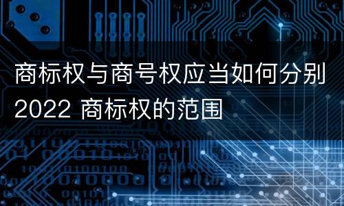 商标权与商号权应当如何分别2022 商标权的范围