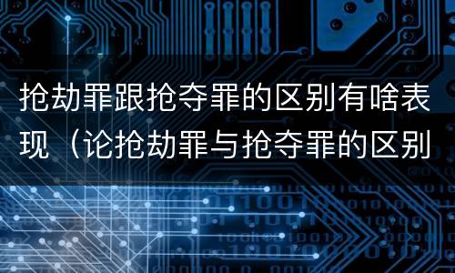 抢劫罪跟抢夺罪的区别有啥表现（论抢劫罪与抢夺罪的区别）