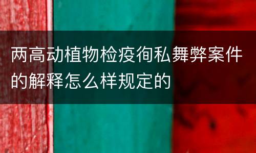 两高动植物检疫徇私舞弊案件的解释怎么样规定的
