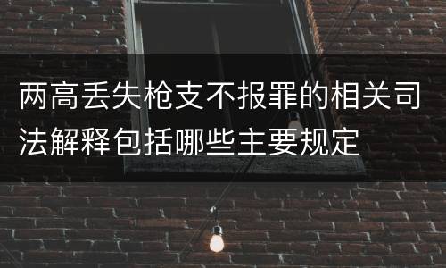 两高丢失枪支不报罪的相关司法解释包括哪些主要规定