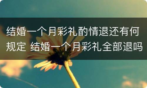 结婚一个月彩礼酌情退还有何规定 结婚一个月彩礼全部退吗