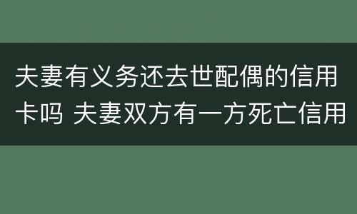 夫妻有义务还去世配偶的信用卡吗 夫妻双方有一方死亡信用卡需要还吗