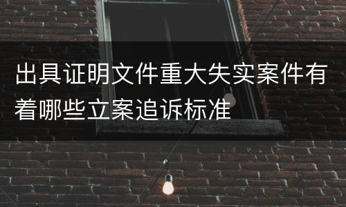 出具证明文件重大失实案件有着哪些立案追诉标准
