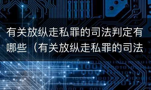 有关放纵走私罪的司法判定有哪些（有关放纵走私罪的司法判定有哪些规定）