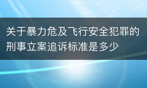 关于暴力危及飞行安全犯罪的刑事立案追诉标准是多少