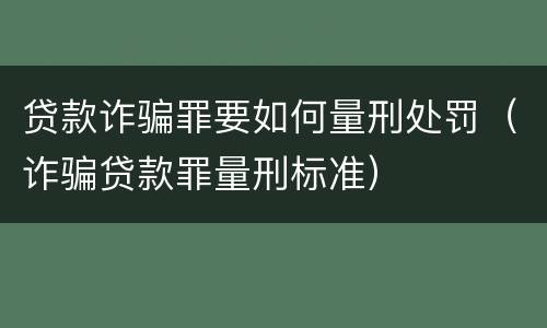 贷款诈骗罪要如何量刑处罚（诈骗贷款罪量刑标准）