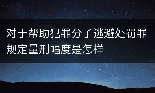 对于帮助犯罪分子逃避处罚罪规定量刑幅度是怎样