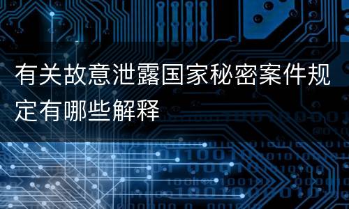 有关故意泄露国家秘密案件规定有哪些解释