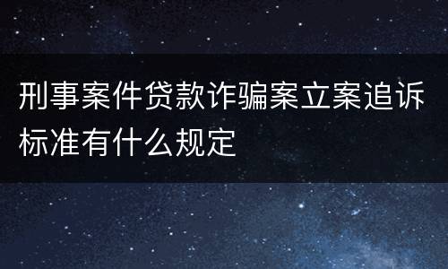 刑事案件贷款诈骗案立案追诉标准有什么规定