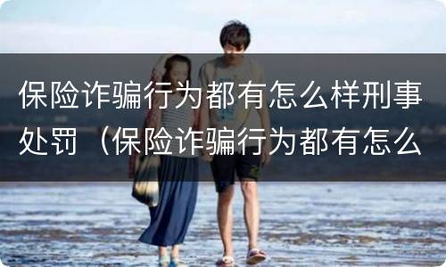 保险诈骗行为都有怎么样刑事处罚（保险诈骗行为都有怎么样刑事处罚的案例）