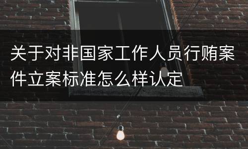 关于对非国家工作人员行贿案件立案标准怎么样认定