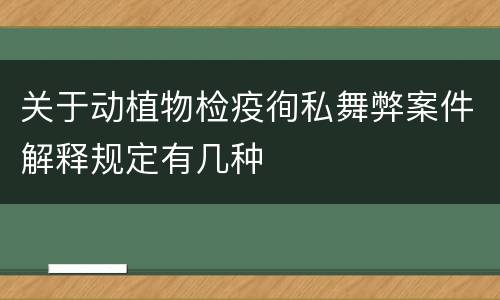 关于动植物检疫徇私舞弊案件解释规定有几种