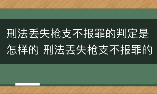 刑法丢失枪支不报罪的判定是怎样的 刑法丢失枪支不报罪的判定是怎样的案例