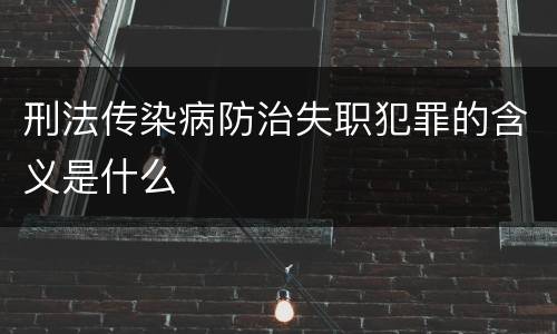刑法传染病防治失职犯罪的含义是什么