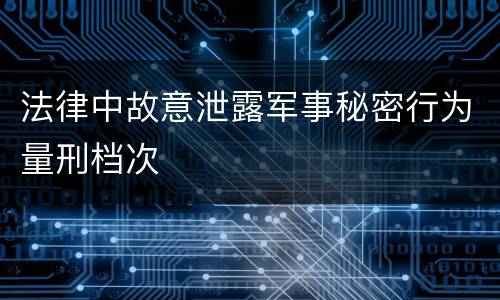 法律中故意泄露军事秘密行为量刑档次