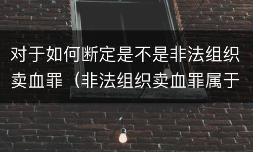 对于如何断定是不是非法组织卖血罪（非法组织卖血罪属于什么类别）