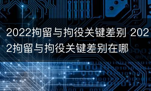 2022拘留与拘役关键差别 2022拘留与拘役关键差别在哪