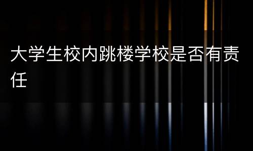 大学生校内跳楼学校是否有责任