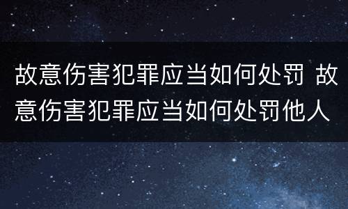 故意伤害犯罪应当如何处罚 故意伤害犯罪应当如何处罚他人