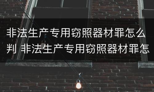 非法生产专用窃照器材罪怎么判 非法生产专用窃照器材罪怎么判