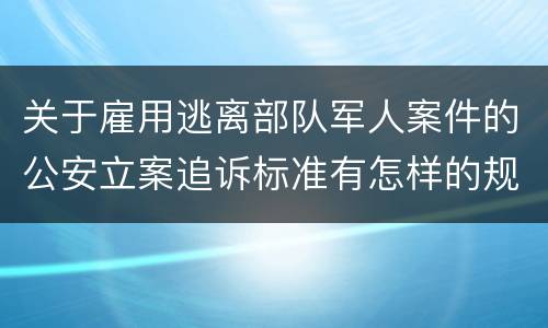 关于雇用逃离部队军人案件的公安立案追诉标准有怎样的规定