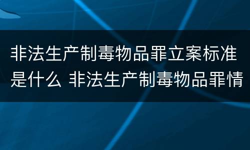 非法生产制毒物品罪立案标准是什么 非法生产制毒物品罪情节特别严重