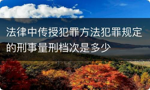 法律中传授犯罪方法犯罪规定的刑事量刑档次是多少