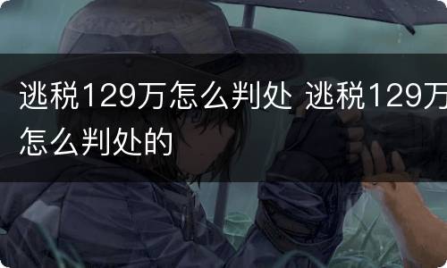 逃税129万怎么判处 逃税129万怎么判处的
