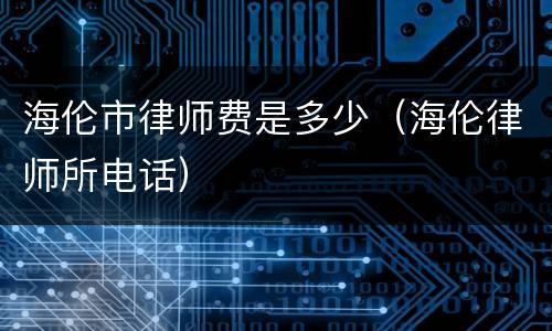 海伦市律师费是多少（海伦律师所电话）