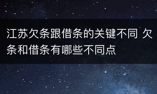江苏欠条跟借条的关键不同 欠条和借条有哪些不同点
