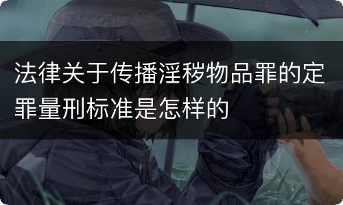 法律关于传播淫秽物品罪的定罪量刑标准是怎样的