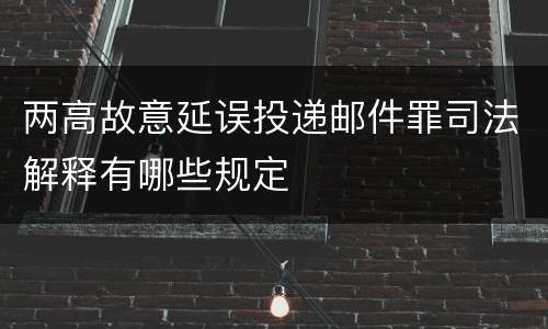两高故意延误投递邮件罪司法解释有哪些规定
