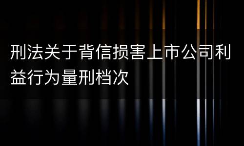 刑法关于背信损害上市公司利益行为量刑档次