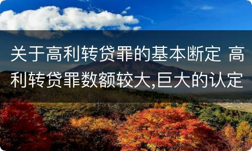 关于高利转贷罪的基本断定 高利转贷罪数额较大,巨大的认定依据