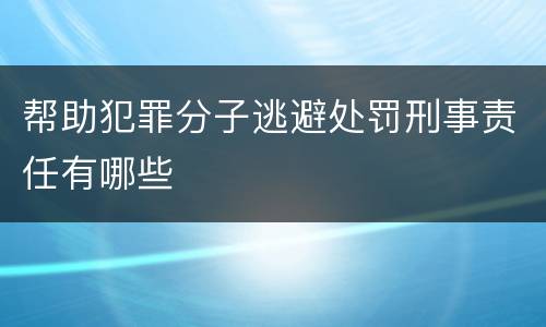 帮助犯罪分子逃避处罚刑事责任有哪些