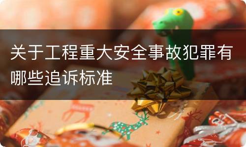 关于工程重大安全事故犯罪有哪些追诉标准