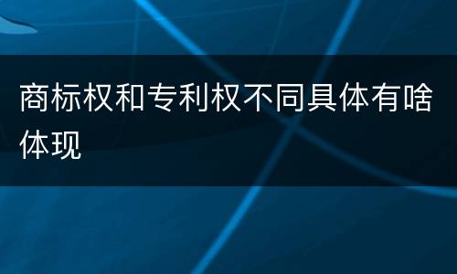 商标权和专利权不同具体有啥体现