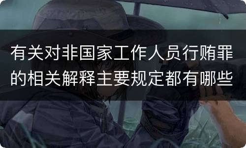 有关对非国家工作人员行贿罪的相关解释主要规定都有哪些