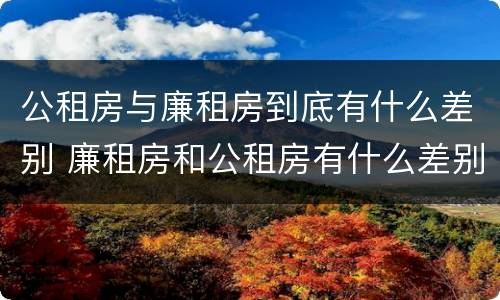 公租房与廉租房到底有什么差别 廉租房和公租房有什么差别